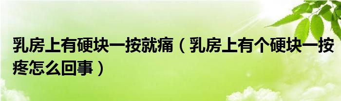 乳房上有硬塊一按就痛（乳房上有個(gè)硬塊一按疼怎么回事）