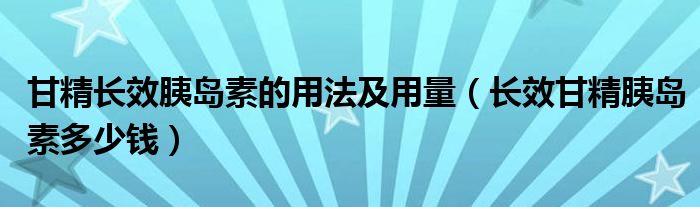 甘精長效胰島素的用法及用量（長效甘精胰島素多少錢）