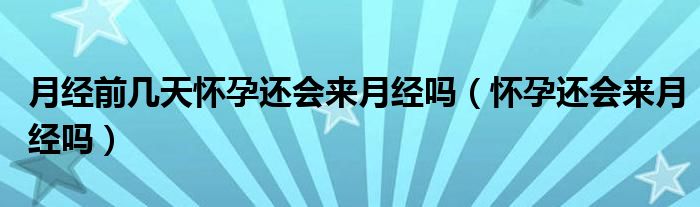 月經(jīng)前幾天懷孕還會來月經(jīng)嗎（懷孕還會來月經(jīng)嗎）