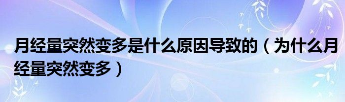 月經(jīng)量突然變多是什么原因?qū)е碌模槭裁丛陆?jīng)量突然變多）