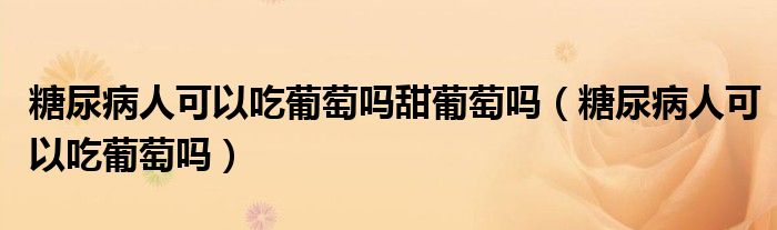 糖尿病人可以吃葡萄嗎甜葡萄嗎（糖尿病人可以吃葡萄嗎）