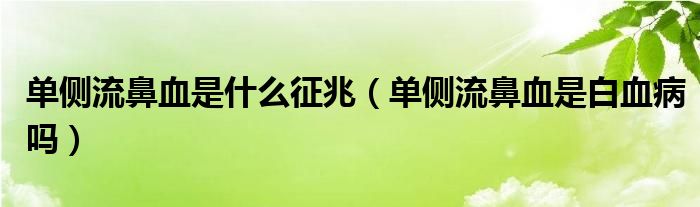 單側流鼻血是什么征兆（單側流鼻血是白血病嗎）