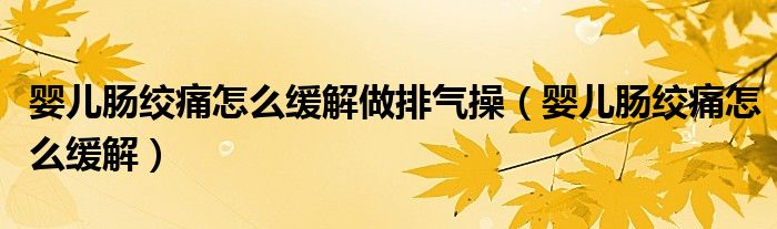 嬰兒腸絞痛怎么緩解做排氣操（嬰兒腸絞痛怎么緩解）