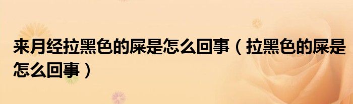 來(lái)月經(jīng)拉黑色的屎是怎么回事（拉黑色的屎是怎么回事）