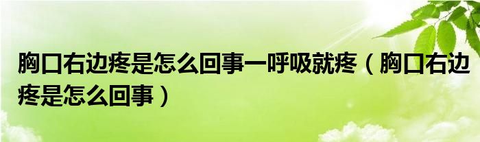 胸口右邊疼是怎么回事一呼吸就疼（胸口右邊疼是怎么回事）