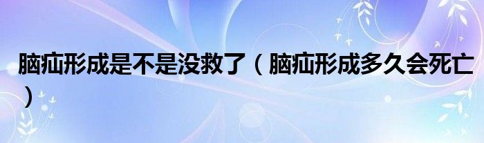 腦疝形成是不是沒救了（腦疝形成多久會死亡）