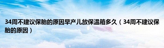 34周不建議保胎的原因早產(chǎn)兒放保溫箱多久（34周不建議保胎的原因）