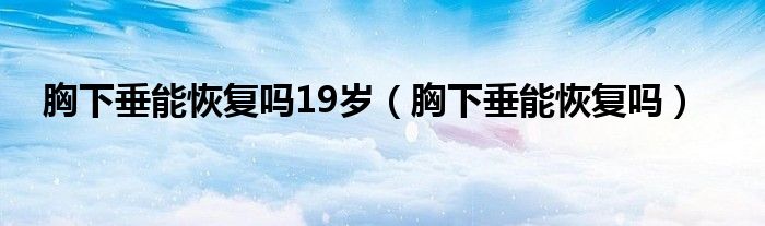 胸下垂能恢復嗎19歲（胸下垂能恢復嗎）