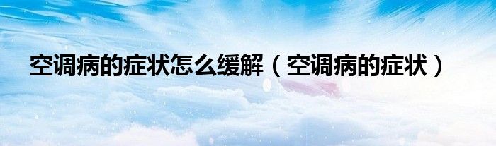 空調病的癥狀怎么緩解（空調病的癥狀）