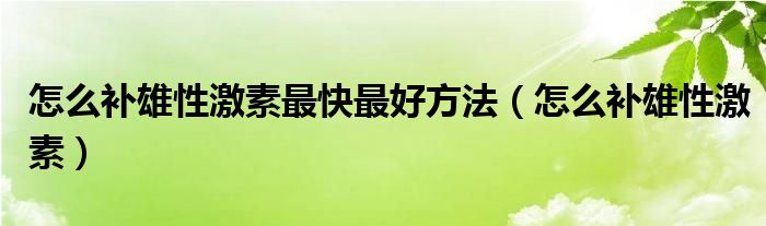 怎么補(bǔ)雄性激素最快最好方法（怎么補(bǔ)雄性激素）