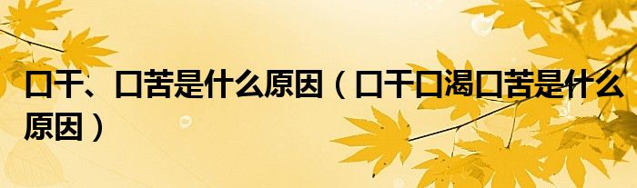 口干、口苦是什么原因（口干口渴口苦是什么原因）