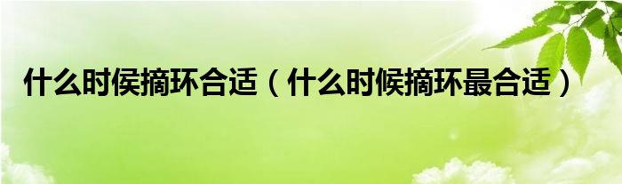 什么時(shí)侯摘環(huán)合適（什么時(shí)候摘環(huán)最合適）