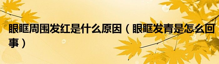 眼眶周圍發(fā)紅是什么原因（眼眶發(fā)青是怎么回事）