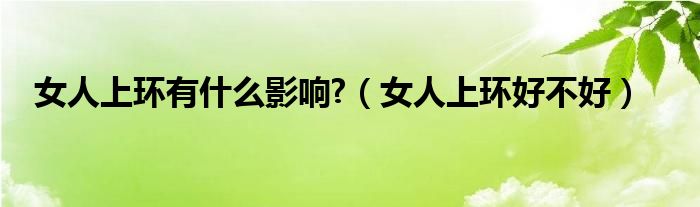 女人上環(huán)有什么影響?（女人上環(huán)好不好）