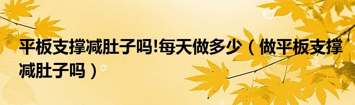 平板支撐減肚子嗎!每天做多少（做平板支撐減肚子嗎）