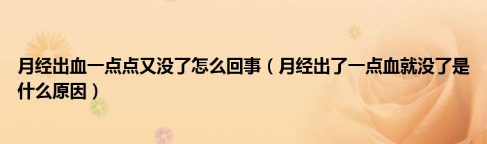 月經(jīng)出血一點點又沒了怎么回事（月經(jīng)出了一點血就沒了是什么原因）