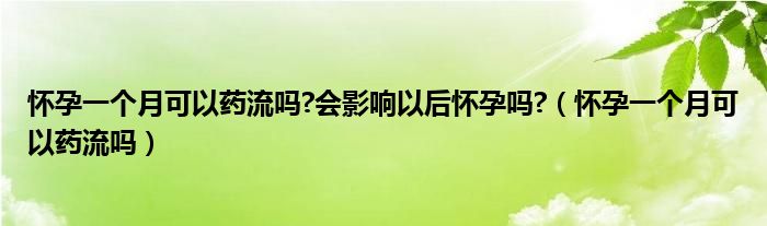 懷孕一個(gè)月可以藥流嗎?會影響以后懷孕嗎?（懷孕一個(gè)月可以藥流嗎）