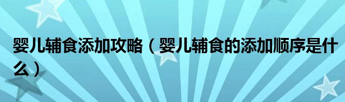 嬰兒輔食添加攻略（嬰兒輔食的添加順序是什么）