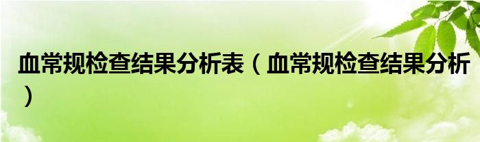 血常規(guī)檢查結(jié)果分析表（血常規(guī)檢查結(jié)果分析）