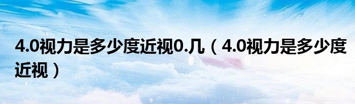 4.0視力是多少度近視0.幾（4.0視力是多少度近視）