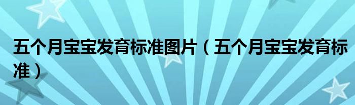 五個月寶寶發(fā)育標(biāo)準(zhǔn)圖片（五個月寶寶發(fā)育標(biāo)準(zhǔn)）