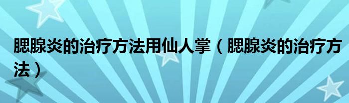 腮腺炎的治療方法用仙人掌（腮腺炎的治療方法）