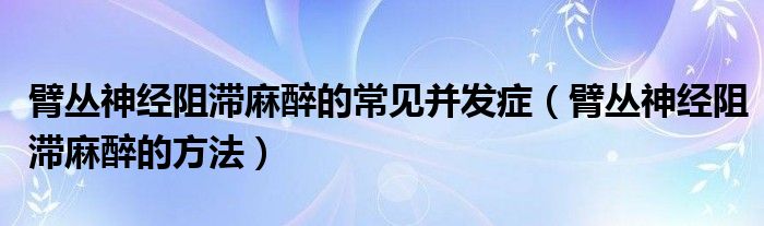 臂叢神經(jīng)阻滯麻醉的常見并發(fā)癥（臂叢神經(jīng)阻滯麻醉的方法）