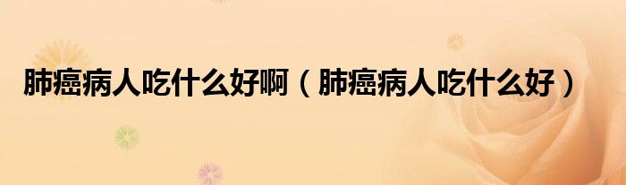 肺癌病人吃什么好?。ǚ伟┎∪顺允裁春茫? /></span>
		<span id=