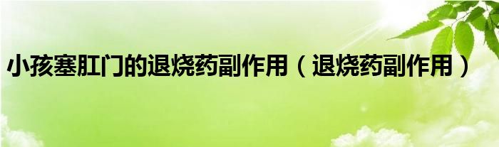 小孩塞肛門的退燒藥副作用（退燒藥副作用）