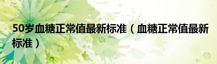 50歲血糖正常值最新標準（血糖正常值最新標準）