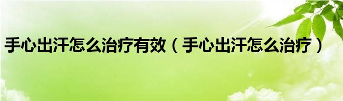 手心出汗怎么治療有效（手心出汗怎么治療）