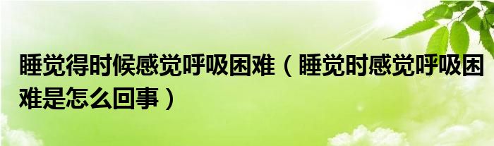 睡覺得時候感覺呼吸困難（睡覺時感覺呼吸困難是怎么回事）