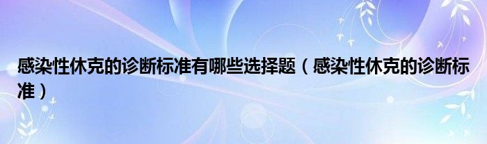 感染性休克的診斷標(biāo)準(zhǔn)有哪些選擇題（感染性休克的診斷標(biāo)準(zhǔn)）