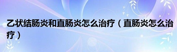 乙狀結腸炎和直腸炎怎么治療（直腸炎怎么治療）