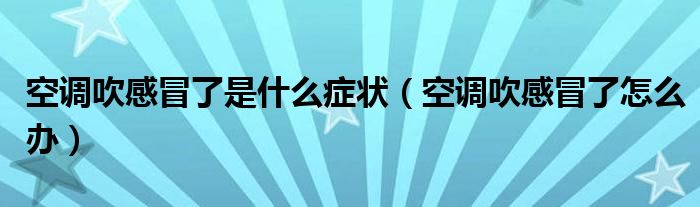 空調(diào)吹感冒了是什么癥狀（空調(diào)吹感冒了怎么辦）