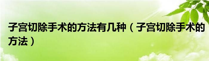 子宮切除手術的方法有幾種（子宮切除手術的方法）