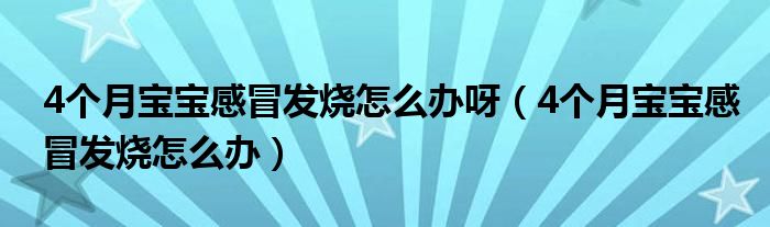 4個月寶寶感冒發(fā)燒怎么辦呀（4個月寶寶感冒發(fā)燒怎么辦）