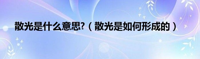 散光是什么意思?（散光是如何形成的）