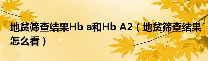 地貧篩查結(jié)果Hb a和Hb A2（地貧篩查結(jié)果怎么看）