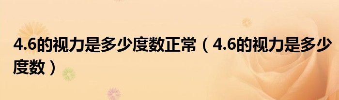 4.6的視力是多少度數(shù)正常（4.6的視力是多少度數(shù)）