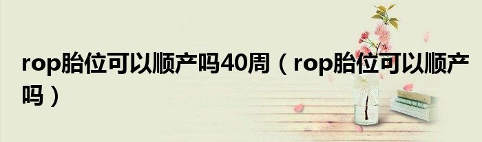 rop胎位可以順產(chǎn)嗎40周（rop胎位可以順產(chǎn)嗎）