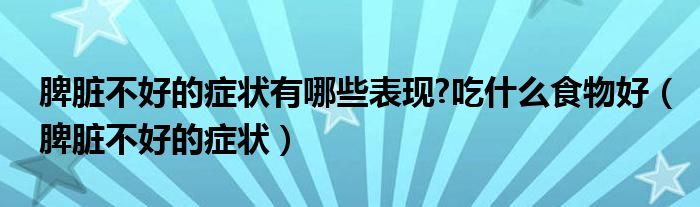 脾臟不好的癥狀有哪些表現?吃什么食物好（脾臟不好的癥狀）