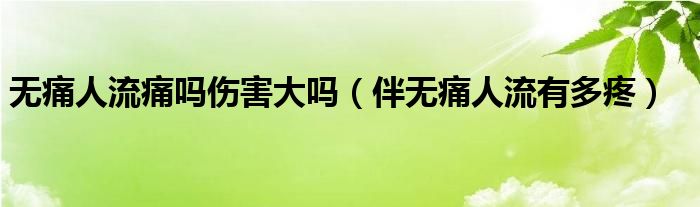 無(wú)痛人流痛嗎傷害大嗎（伴無(wú)痛人流有多疼）