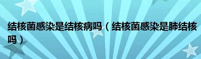 結核菌感染是結核病嗎（結核菌感染是肺結核嗎）