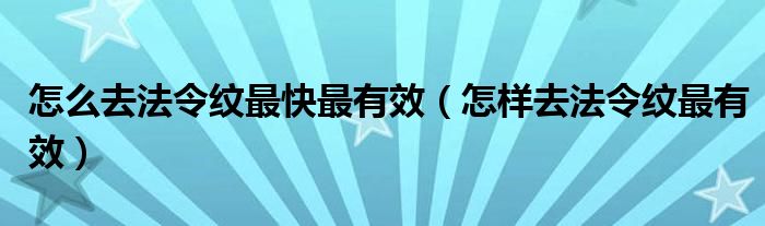 怎么去法令紋最快最有效（怎樣去法令紋最有效）