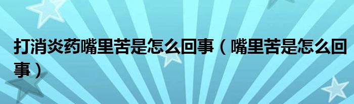 打消炎藥嘴里苦是怎么回事（嘴里苦是怎么回事）