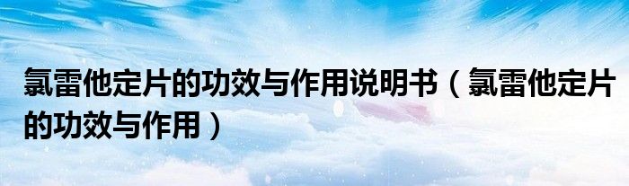 氯雷他定片的功效與作用說明書（氯雷他定片的功效與作用）