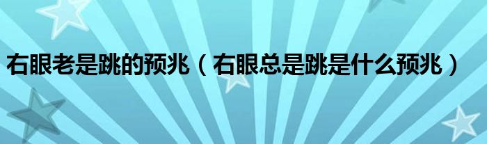 右眼老是跳的預兆（右眼總是跳是什么預兆）