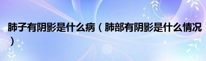 肺子有陰影是什么?。ǚ尾坑嘘幱笆鞘裁辞闆r）