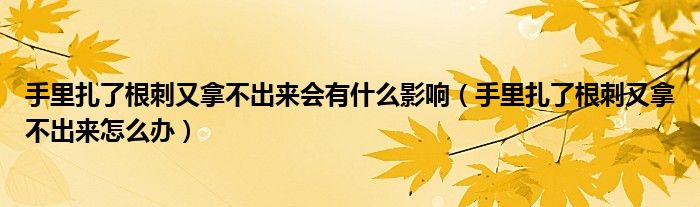 手里扎了根刺又拿不出來(lái)會(huì)有什么影響（手里扎了根刺又拿不出來(lái)怎么辦）